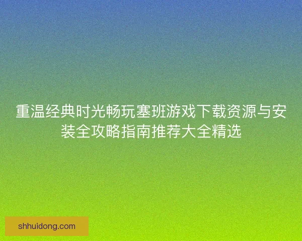 重温经典时光畅玩塞班游戏下载资源与安装全攻略指南推荐大全精选