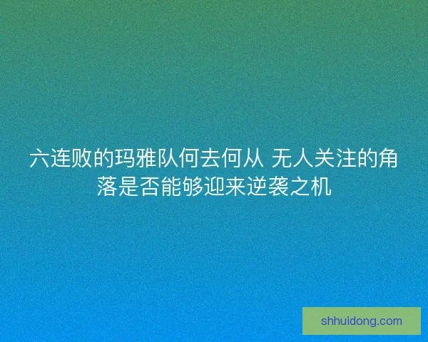 六连败的玛雅队何去何从 无人关注的角落是否能够迎来逆袭之机